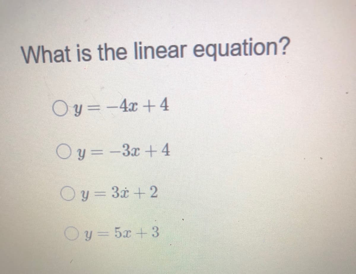 What is the linear equation?
Oy =-4x + 4
Oy= -3x+4
Oy = 3t + 2
Oy= 5x +3
