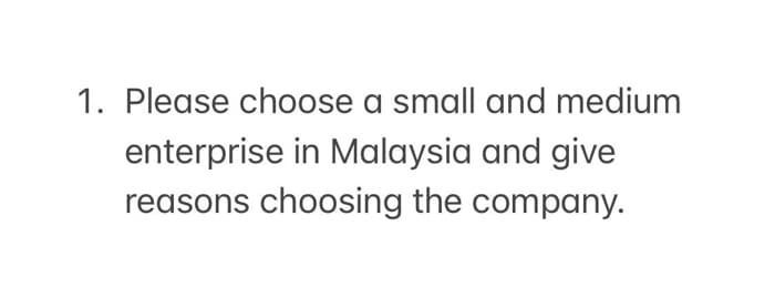 1. Please choose a small and medium
enterprise in Malaysia and give
reasons choosing the company.