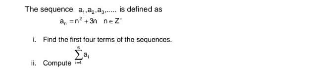 The sequence a,,a,,a...... is defined as
a₁ = n² +3n nez*
i. Find the first four terms of the sequences.
a₁
ii. Compute