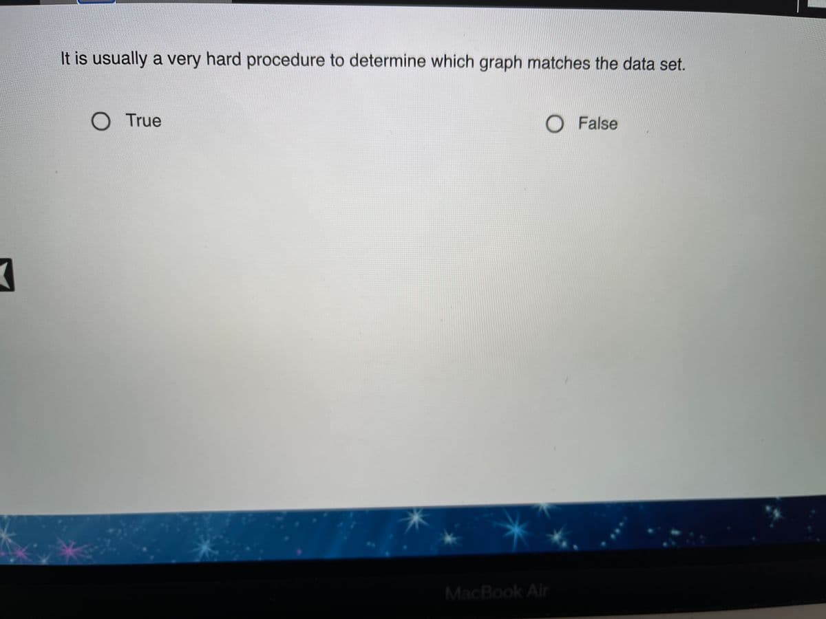 It is usually a very hard procedure to determine which graph matches the data set.
O True
O False
MacBook Air
