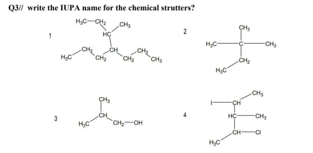Q3// write the IUPA name for the chemical strutters?
H3C-CH2
CH3
CH3
2
1
H3C-
C
CH3
CH2
CH
CH2
H3C
CH2
CH2
CH3
CH2
H3C
CH3
ÇH3
CH
4
CH
CH—ОН
3
CH3
H3C
CH
CI
H3C
