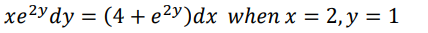 xe²y dy = (4 + e²y)dx when x = 2, y = 1