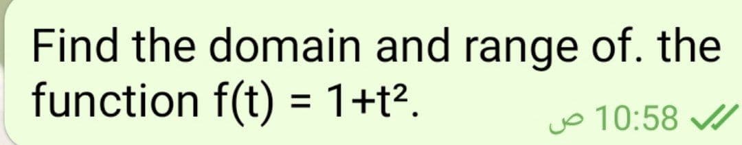 Find the domain and range of. the
function f(t) = 1+t?.
%3D
jo 10:58 /
