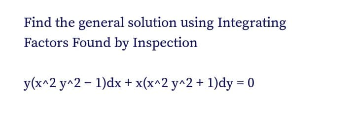 Find the general solution using Integrating
Factors Found by Inspection
y(x^2 y^2 – 1)dx+ x(x^2 y^2 + 1)dy = 0
