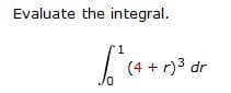 Evaluate the integral.
(4 + r)3 dr
