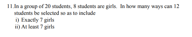 11.In a group of 20 students, 8 students are girls. In how many ways can 12
students be selected so as to include
i) Exactly 7 girls
ii) At least 7 girls
