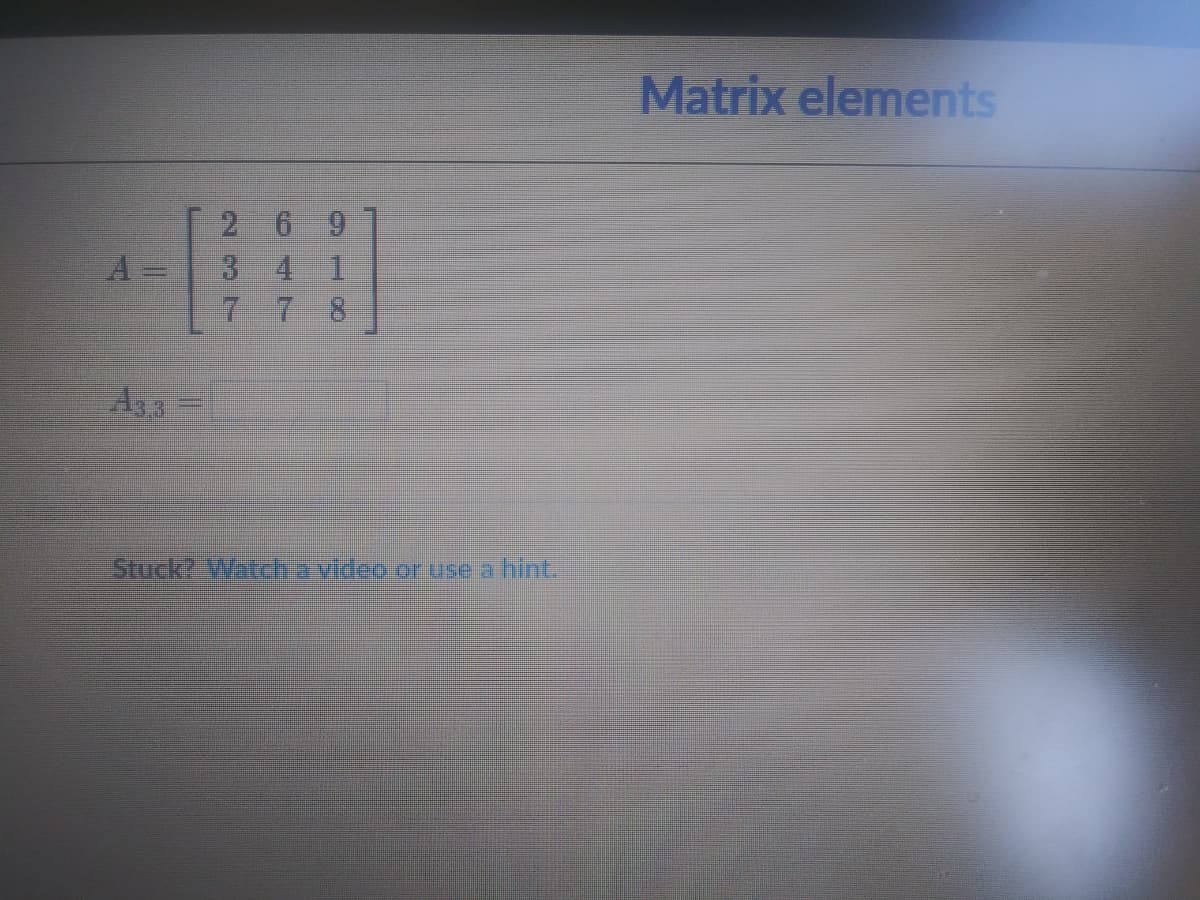 Matrix elements
2 69
3 4 1
7 7
8.
A33=
Stuck? Watghavideo or use a hint.
