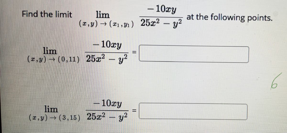 - 10xy
Find the limit
lim
(,y) (1,1) 25x2
at the following points.
- y?
–10xy
lim
(2,y) → (0,11) 25x2- y2
-10cy
lim
(2,y) (3,15) 25x2 y2
