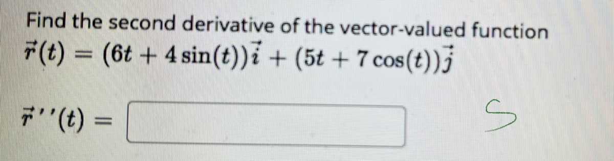 Find the second derivative of the vector-valued function
7(t) = (6t + 4 sin(t))i + (5t + 7 cos(t))j
7(t) =
%3D
