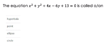 The equation x? + y? + 4x – 6y + 13 = 0 is called a/an
hyperbola
point
ellipse
circle
