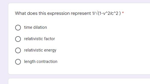 What does this expression represent 1/√(1-v^2/c^2) *
time dilation
relativistic factor
relativistic energy
Olength contraction