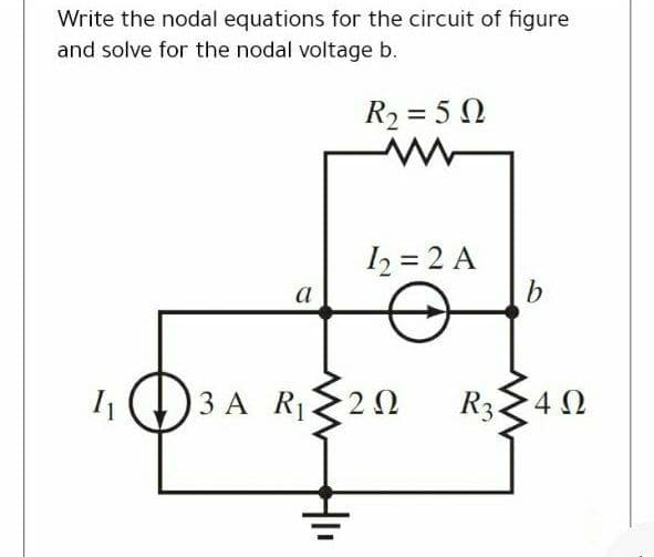 Write the nodal equations for the circuit of figure
and solve for the nodal voltage b.
R2 = 5 N
2 = 2 A
b.
a
3 A R 20
R340
