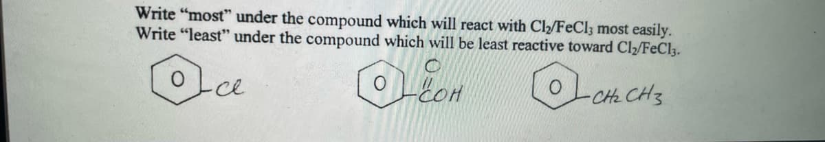 Write "most" under the compound which will react with Cl2/FeCl3 most easily.
Write "least" under the compound which will be least reactive toward Cl2/FeCl3.
Oce
-CH2 CH3
