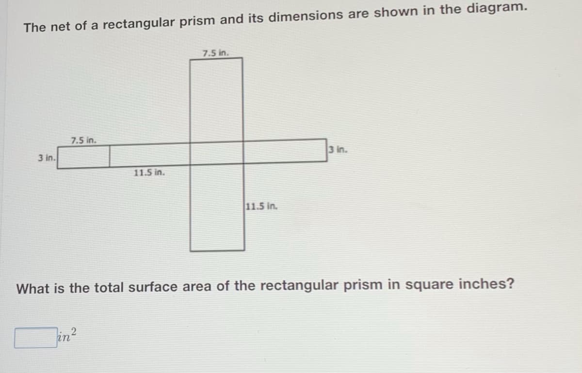 The net of a rectangular prism and its dimensions are shown in the diagram.
7.5 in.
7.5 in.
3 in.
3 in.
11.5 in.
11.5 in.
What is the total surface area of the rectangular prism in square inches?
Jin?
