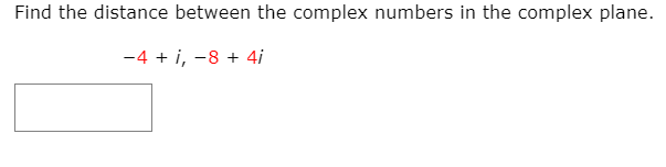 Find the distance between the complex numbers in the complex plane.
-4 + i, -8 + 4i
