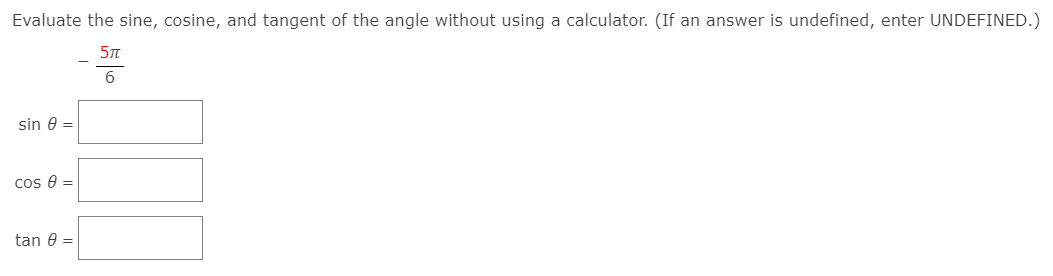 Evaluate the sine, cosine, and tangent of the angle without using a calculator. (If an answer is undefined, enter UNDEFINED.)
6
sin 0 =
cos e =
tan 0 =
