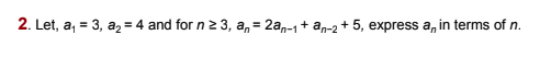 2. Let, a, = 3, a, = 4 and for n 3, a, = 2a,-1+ an-2 + 5, express a, in terms of n.
