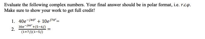 Evaluate the following complex numbers. Your final answer should be in polar format, i.e. rzq.
Make sure to show your work to get full credit!
1. 40e-40° +10e/7⁰°=
30e-180
2.
+(5-6j)
(1+7j)(1-5j)
=