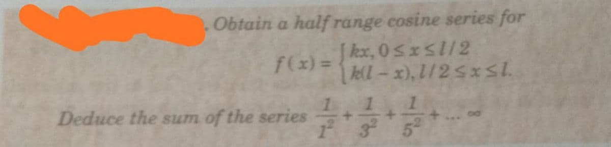 .Obtain a half range cosine series for
kx, 0sxs/2
| ll – x), L/ 2 5 xSL.
f(x) =
Deduce the sum of the series
