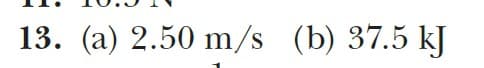 13. (a) 2.50 m/s (b) 37.5 kJ
