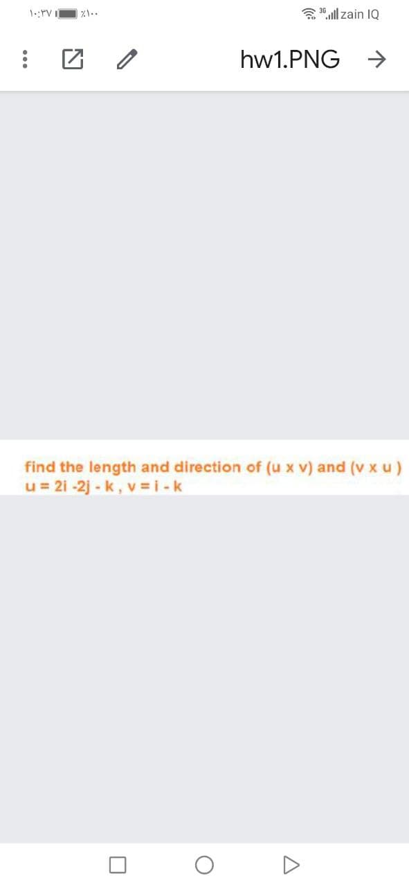 a 30 ll zain IQ
hw1.PNG
find the length and direction of (u x v) and (v x u)
u = 21 -2j - k, v =i-k
