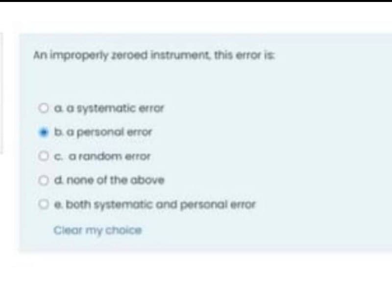 An improperly zeroed instrument, this error is
O a asystematic errar
ba personal error
Oc arandom error
Od none of the above
Oe both systematic and personal error
Clear my choice
