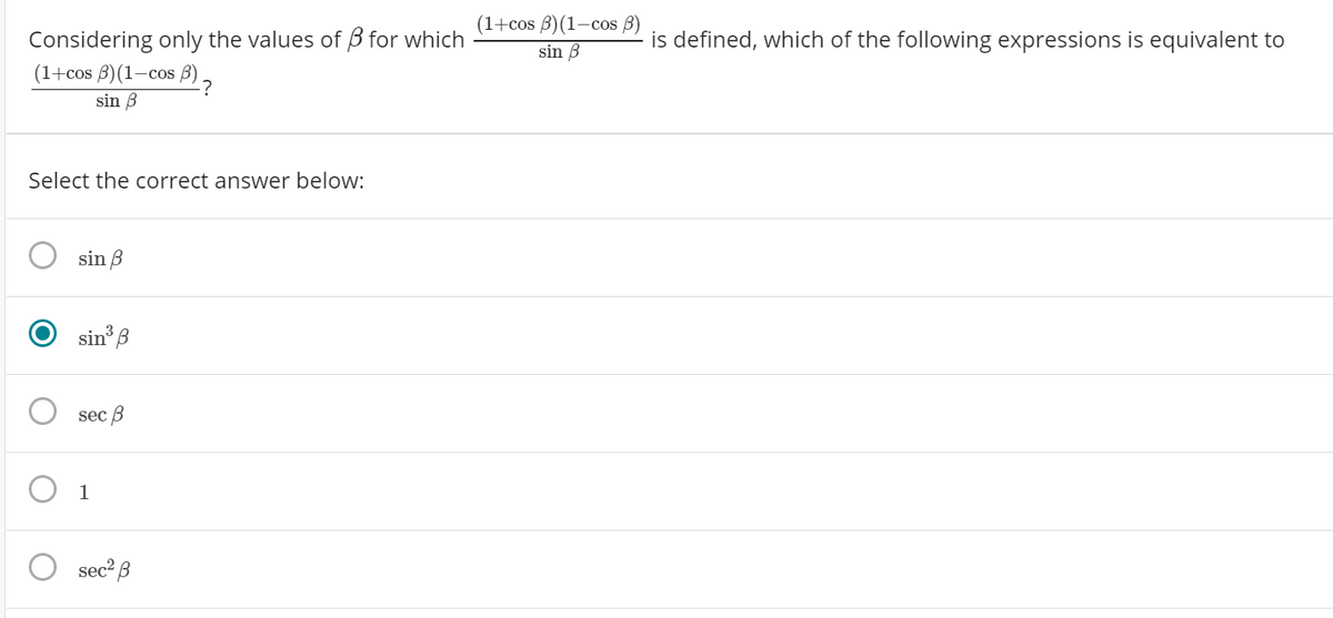 (1+cos B)(1-cos B)
Considering only the values of B for which
(1+cos B)(1-cos B) ,
is defined, which of the following expressions is equivalent to
sin B
sin B
Select the correct answer below:
sin 3
sin' B
sec B
1
sec? B
