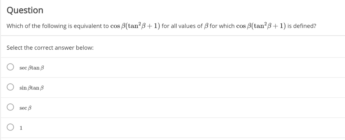 Question
Which of the following is equivalent to cos B(tan²ß+1) for all values of B for which cos B(tan?ß+1) is defined?
Select the correct answer below:
sec Btan B
sin ßtan B
sec B
1
