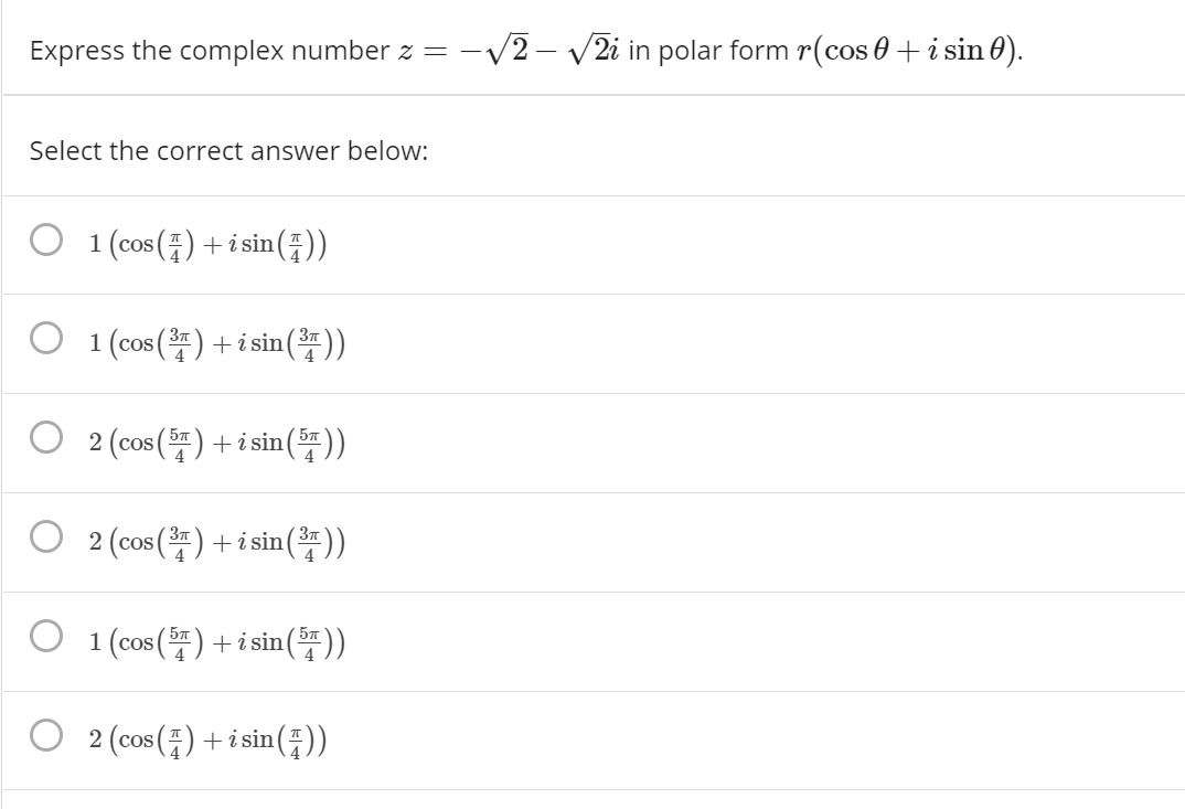 Express the complex number z =
-V2 - V2i in polar form r(cos 0+i sin 0).
Select the correct answer below:
1 (cos (품) + isin(품))
1 (cos () + i sin ())
2 (cos() + i sin()
577
2 (cos() + i sin())
O 1 (cos () +i sin())
0 2 (cos(플) + isin(포))
