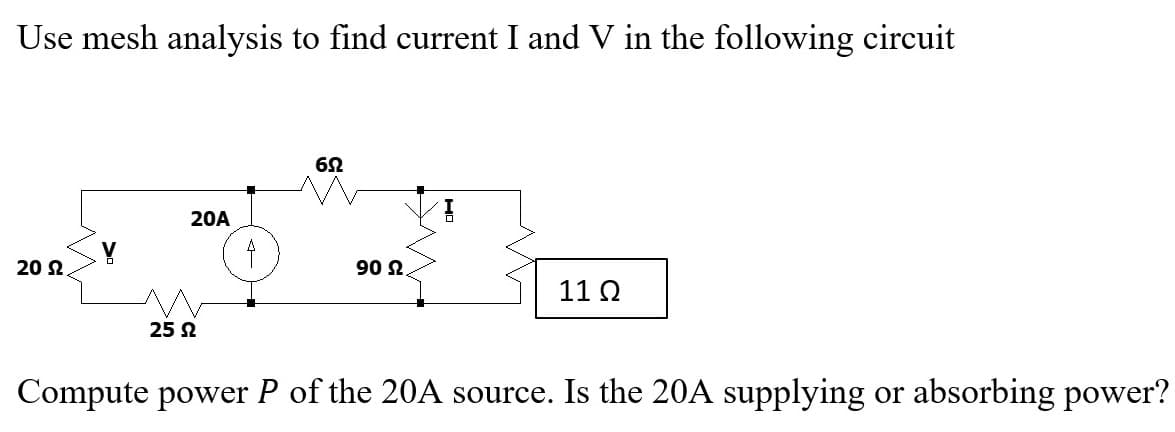 Use mesh analysis to find current I and V in the following circuit
62
20A
20 2.
90 2
11 Q
25 N
Compute power P of the 20A source. Is the 20A supplying or absorbing power?
