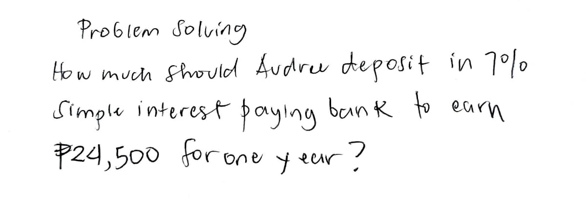 Problem Solvin
How much Shouldd Audree deposit in 70%
Simple interest payıng bank to earn
P24,500 forone y eur?
