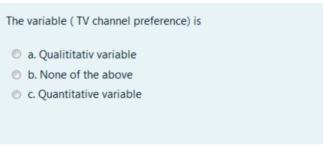 The variable ( TV channel preference) is
O a. Qualititativ variable
b. None of the above
O c. Quantitative variable
