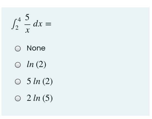 5
dx =
-
2
X
O None
O In (2)
O 5 In (2)
O 2 In (5)
