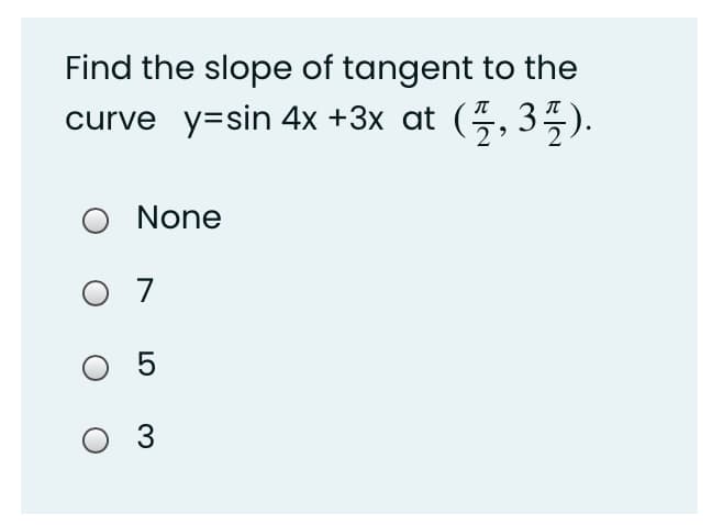 Find the slope of tangent to the
curve y=sin 4x +3x at (5, 35).
None
O 7
3
LO
