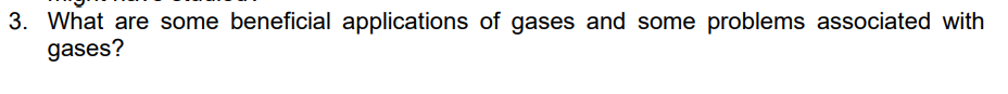 3. What are some beneficial applications of gases and some problems associated with
gases?
