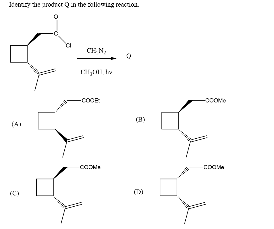 Identify the product Q in the following reaction.
CH,N2
Q
CH,ОН, hv
-COOE
-COOME
(В)
(A)
-COOME
-COOME
(C)
(D)
