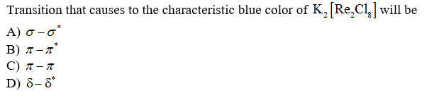 Transition that causes to the characteristic blue color of K, [Re,Cl] will be
A) o-o°
B) 7 – 7*
С) л - т
D) 8-8*
