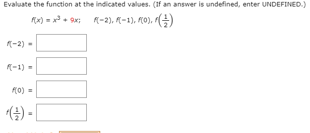 Evaluate the function at the indicated values. (If an answer is undefined, enter UNDEFINED.)
f(x) = x³ + 9x;
f(-2), f(-1), f(0), f(-)
f(-2) =
f(-1) =
f(0) =
