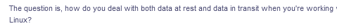 The question is, how do you deal with both data at rest and data in transit when you're working
Linux?
