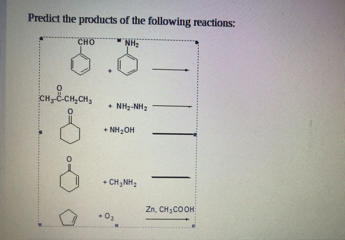 Predict the products of the following reactions:
CHO
NH2
CH-C-CH,CH3
+ NH2-NH2
+ NH2OH
+ CH; NH,
Zn, CH;COOH"
