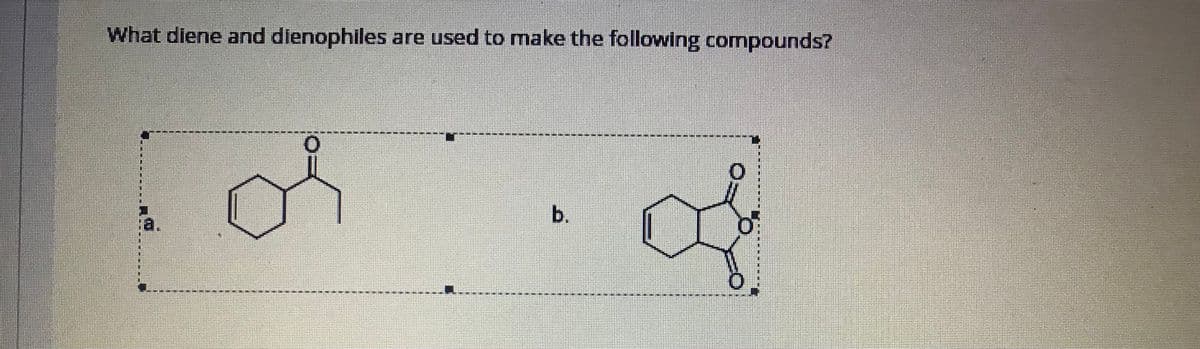 What diene and dienophiles are used to make the following compounds?
of
a.
b.
