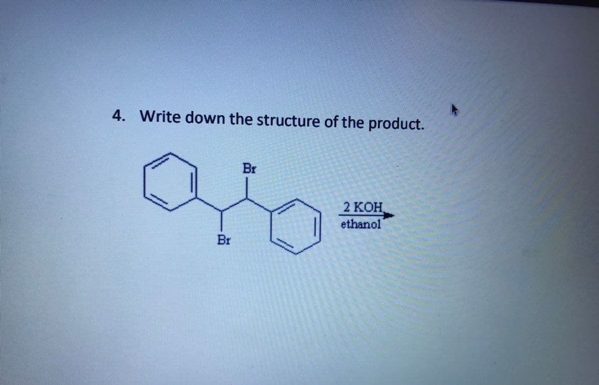 4. Write down the structure of the product.
Br
2 КОН
ethanol
Br
