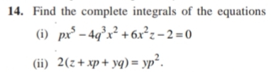 14. Find the complete integrals of the equations
(i) px° – 4q³x² +6x²z-2=0
(ii) 2(z+xp+ yq) = yp².
