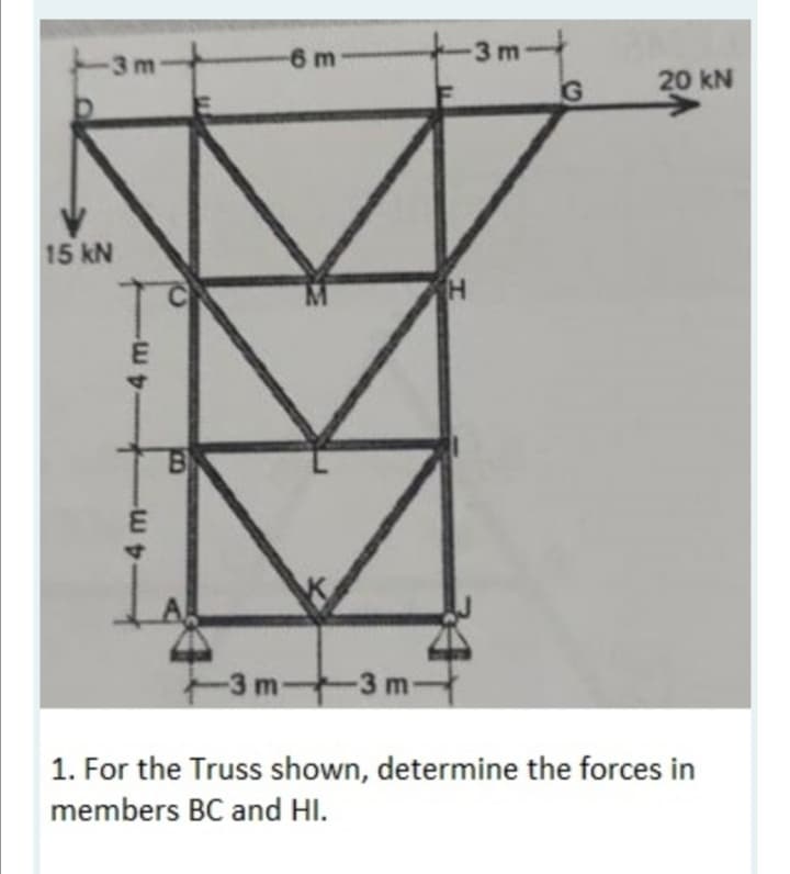 6 m
3 m
-3 m
20 kN
15 kN
H.
B
-3 m
-3 m
1. For the Truss shown, determine the forces in
members BC and HI.
m.

