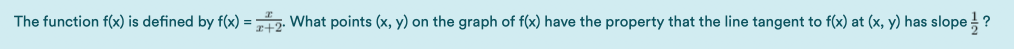 The function f(x) is defined by f(x) =2. What points (x, y) on the graph of f(x) have the property that the line tangent to f(x) at (x, y) has slope ?
r+2
