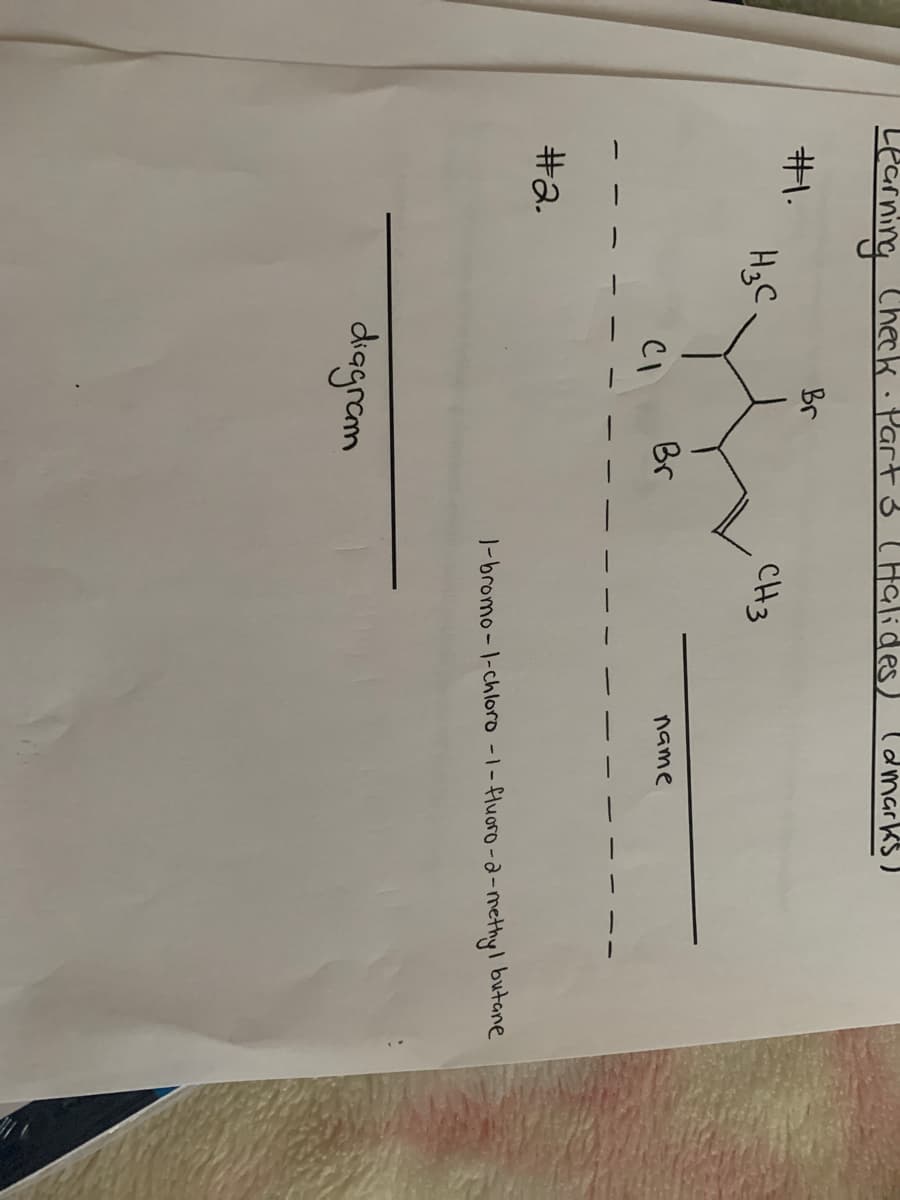 Learning Check. Part 3 C Halides) ld marks
Br
#1.
HgC
CH3
Br
name
CI
#a.
J-bromo - 1-chloro -1- fluoro-a-methyl butane
diagram

