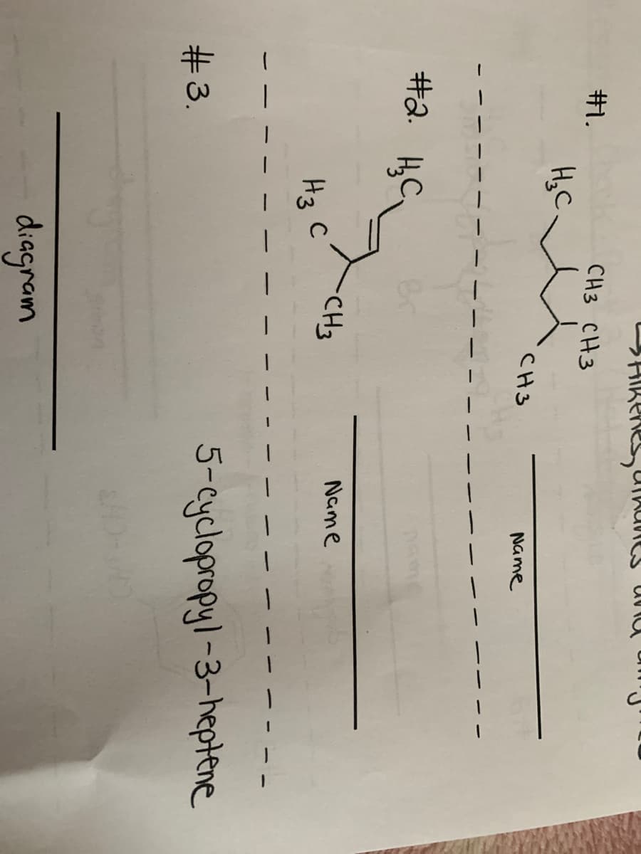 #1.
CH3 CH3
H,C
CH3
Name
#2. H, C.
Br
CH3
Name
C
H3
5-cyclopropyl-3-heptene
#3.
diagram
