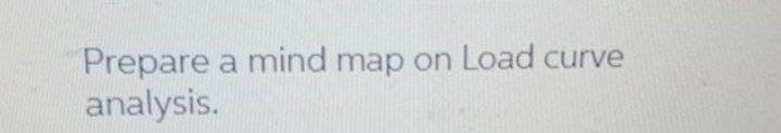 Prepare a mind map on Load curve
analysis.
