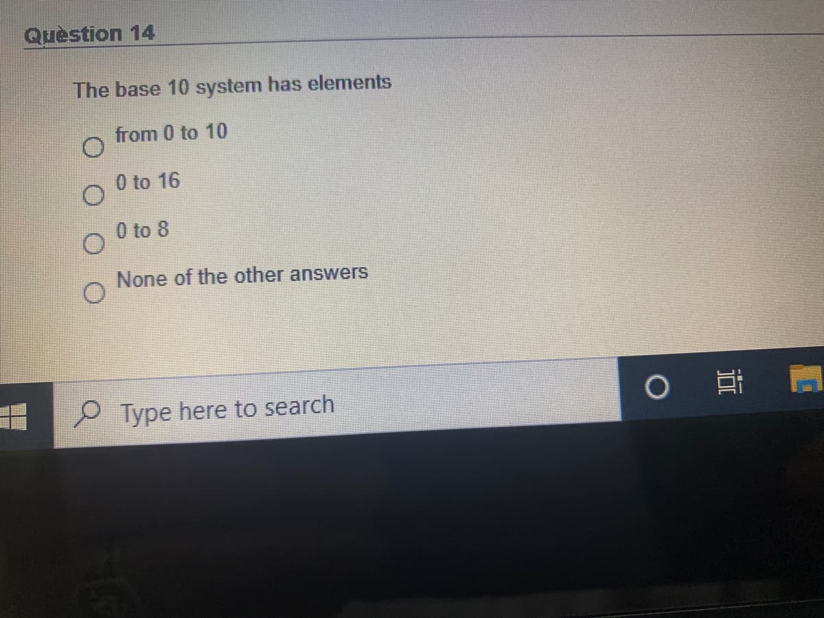 Quèstion 14
The base 10 system has elements
from 0 to 10
0 to 16
0 to 8
None of the other answers
Type here to search
近
