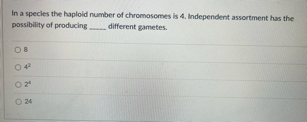In a species the haploid number of chromosomes is 4. Independent assortment has the
possibility of producing
different gametes.
8.
24
O O O
